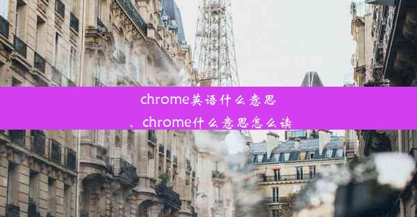 chrome英语什么意思、chrome什么意思怎么读