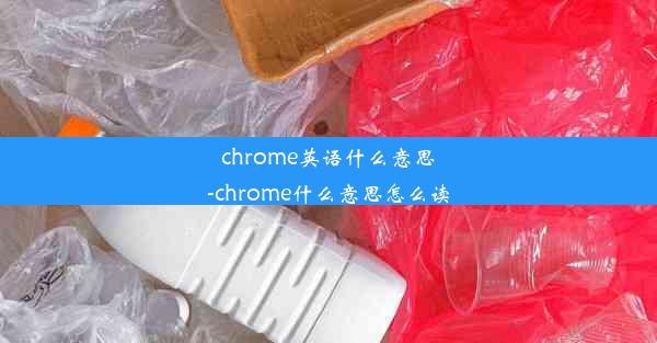 chrome英语什么意思-chrome什么意思怎么读