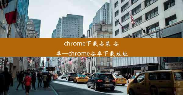 chrome下载安装 安卓—chrome安卓下载地址