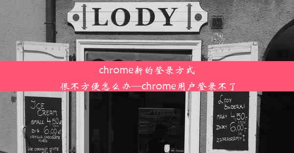 chrome新的登录方式很不方便怎么办—chrome用户登录不了