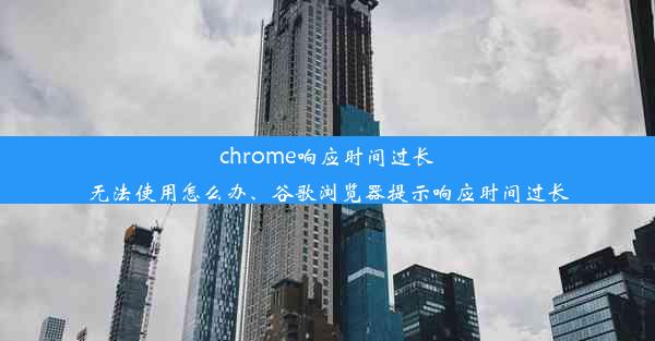 chrome响应时间过长无法使用怎么办、谷歌浏览器提示响应时间过长