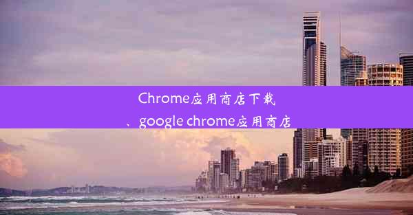 Chrome应用商店下载、google chrome应用商店