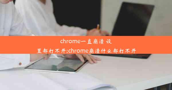 chrome一直崩溃 设置都打不开;chrome崩溃什么都打不开