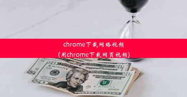 chrome下载网络视频(用chrome下载网页视频)