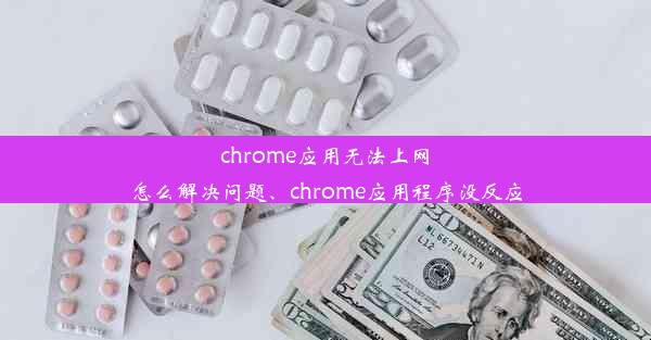 chrome应用无法上网怎么解决问题、chrome应用程序没反应