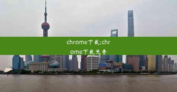 chrome下载;chrome下载免费