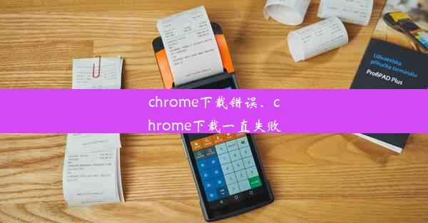 chrome下载错误、chrome下载一直失败