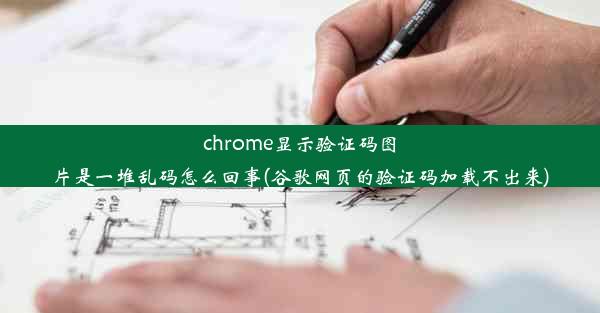 chrome显示验证码图片是一堆乱码怎么回事(谷歌网页的验证码加载不出来)