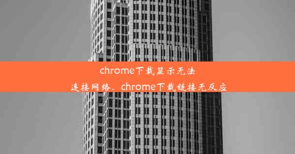 chrome下载显示无法连接网络、chrome下载链接无反应