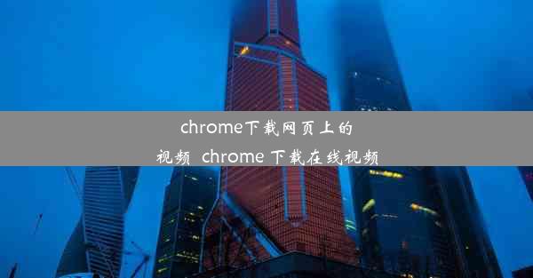 chrome下载网页上的视频_chrome 下载在线视频