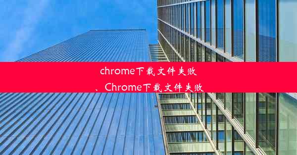 chrome下载文件失败、Chrome下载文件失败