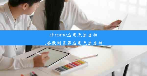 chrome应用无法启动,谷歌浏览器应用无法启动