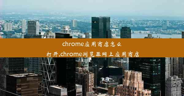 chrome应用商店怎么打开,chrome浏览器网上应用商店