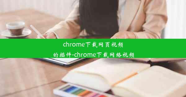 chrome下载网页视频的插件-chrome下载网络视频