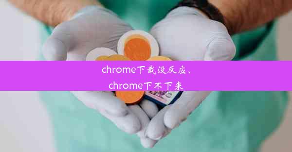 chrome下载没反应、chrome下不下来