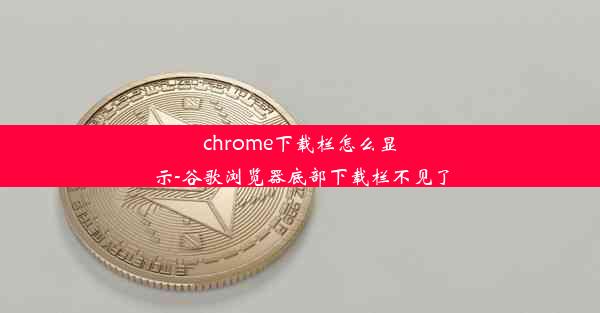 chrome下载栏怎么显示-谷歌浏览器底部下载栏不见了