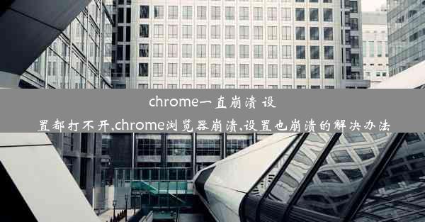 chrome一直崩溃 设置都打不开,chrome浏览器崩溃,设置也崩溃的解决办法