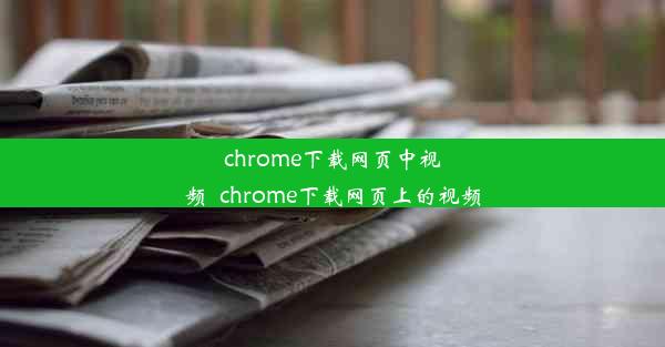 chrome下载网页中视频_chrome下载网页上的视频