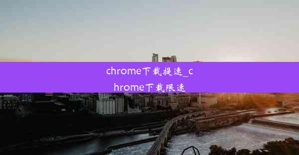 chrome下载提速_chrome下载限速