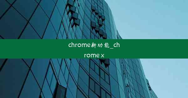 chrome新功能_chrome x