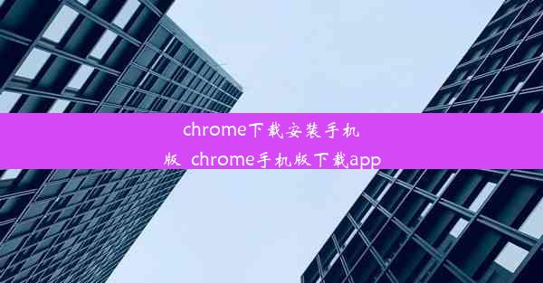 chrome下载安装手机版_chrome手机版下载app