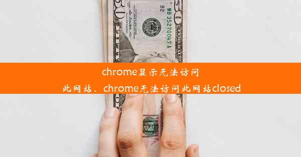 chrome显示无法访问此网站、chrome无法访问此网站closed