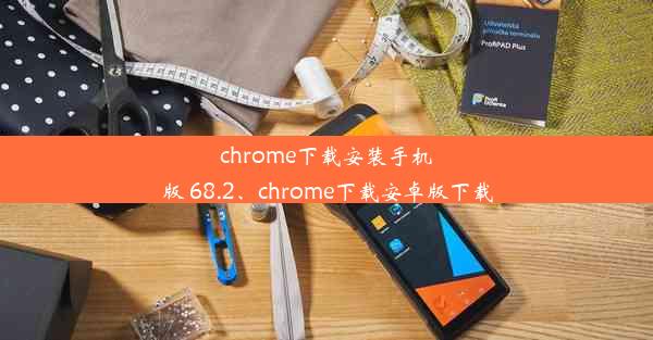 chrome下载安装手机版 68.2、chrome下载安卓版下载