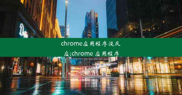 chrome应用程序没反应;chrome 应用程序