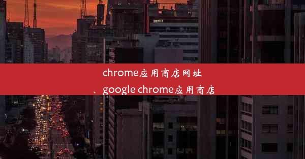 chrome应用商店网址、google chrome应用商店