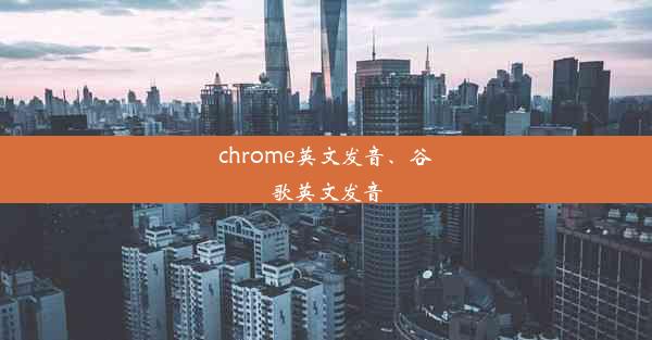 chrome英文发音、谷歌英文发音