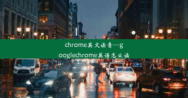 chrome英文读音—googlechrome英语怎么读