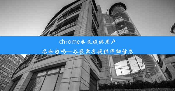 chrome要求提供用户名和密码—谷歌需要提供详细信息