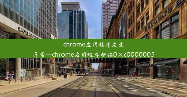 chrome应用程序发生异常—chrome应用程序错误0×c0000005