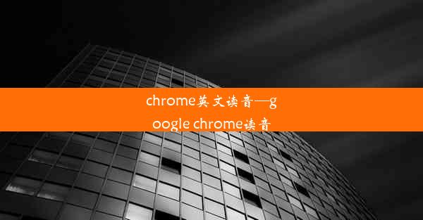 chrome英文读音—google chrome读音