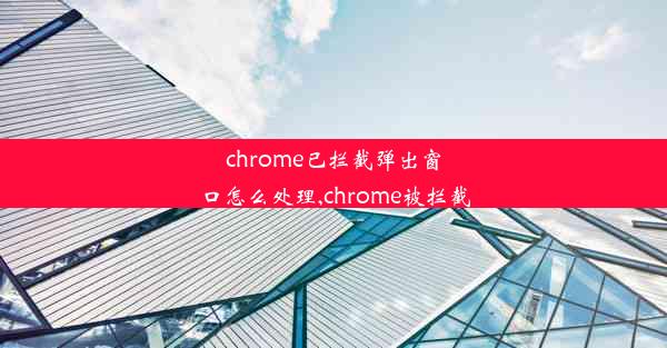 chrome已拦截弹出窗口怎么处理,chrome被拦截