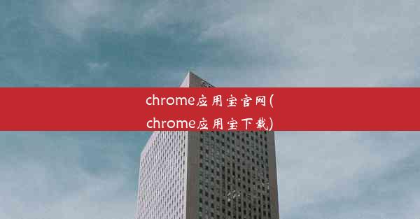 chrome应用宝官网(chrome应用宝下载)