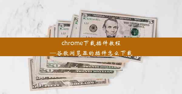 chrome下载插件教程—谷歌浏览器的插件怎么下载