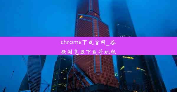 chrome下载官网_谷歌浏览器下载手机版