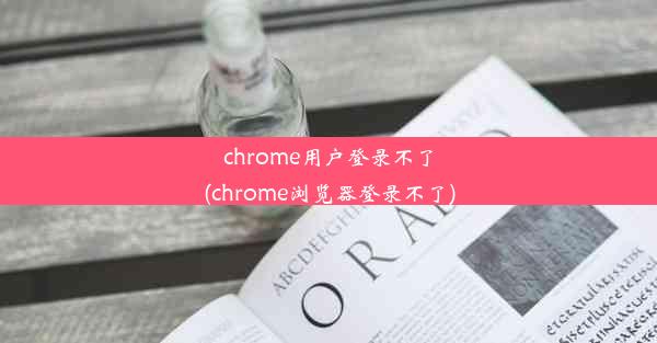 chrome用户登录不了(chrome浏览器登录不了)