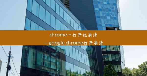 chrome一打开就崩溃—google chrome打开崩溃