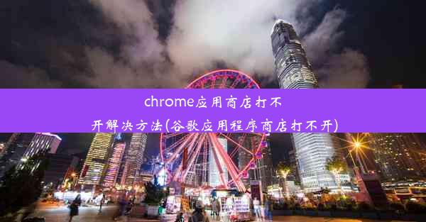 chrome应用商店打不开解决方法(谷歌应用程序商店打不开)