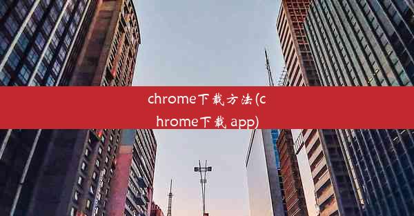 chrome下载方法(chrome下载 app)