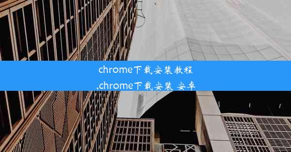 chrome下载安装教程,chrome下载安装 安卓