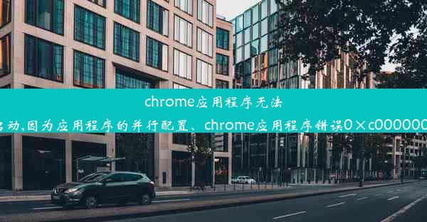 chrome应用程序无法启动,因为应用程序的并行配置、chrome应用程序错误0×c0000005