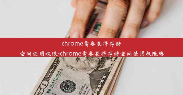 chrome需要获得存储空间使用权限-chrome需要获得存储空间使用权限嘛