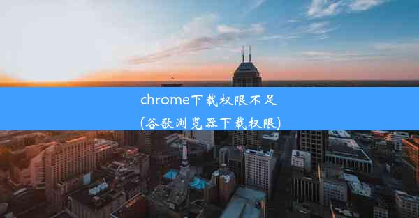 chrome下载权限不足(谷歌浏览器下载权限)