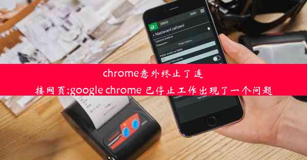 chrome意外终止了连接网页;google chrome 已停止工作出现了一个问题