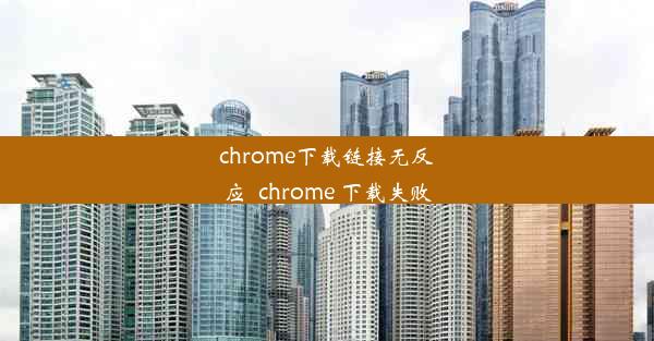 chrome下载链接无反应_chrome 下载失败