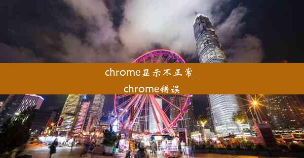 chrome显示不正常_chrome错误