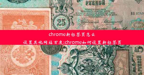 chrome新标签页怎么设置其他网站百度;chrome如何设置新标签页